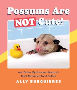 Burguieres, Ally. Possums Are Not Cute! - And Other Myths about Nature's Most Misunderstood Critter. Andrews McMeel Publishing, 2022.