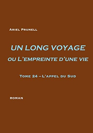 Prunell, Ariel. UN LONG VOYAGE ou L'empreinte d'une vie - tome 24 - Tome 24 - L'appel du Sud. Books on Demand, 2021.