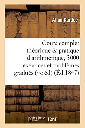 Kardec, Allan. Cours Complet Théorique Et Pratique d'Arithmétique, 3000 Exercices Et Problèmes Gradués. Hachette Livre, 2018.