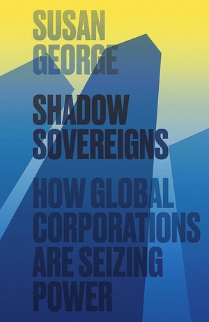 George, Susan. Shadow Sovereigns - How Global Corporations Are Seizing Power. Polity Press, 2015.