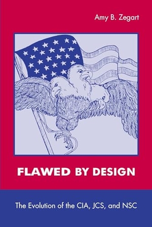 Zegart, Amy. Flawed by Design - The Evolution of the Cia, Jcs, and Nsc. Stanford University Press, 2000.