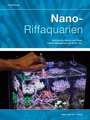 Daniel Knop. Nano-Riffaquarien - Einrichtung, Besatz und Pflege kleiner Riffaquarien von 30 bis 150 L. Natur und Tier, 2018.