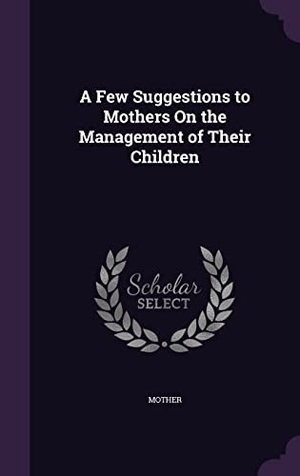 Mother. A Few Suggestions to Mothers On the Management of Their Children. Touchladybirdlucky Studios, 2016.