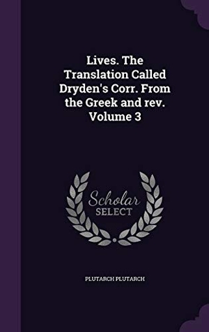Plutarch, Plutarch. Lives. The Translation Called Dryden's Corr. From the Greek and rev. Volume 3. Touchladybirdlucky Studios, 2015.