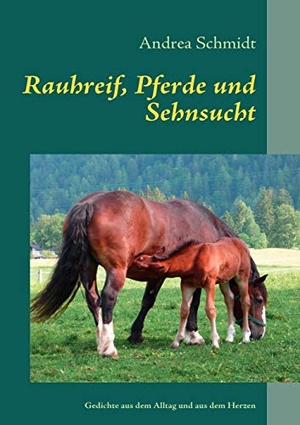 Schmidt, Andrea. Rauhreif, Pferde und Sehnsucht - Gedichte aus dem Alltag und aus dem Herzen. Books on Demand, 2008.