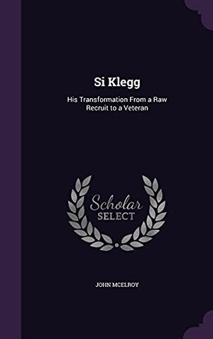 Mcelroy, John. Si Klegg - His Transformation From a Raw Recruit to a Veteran. Creative Media Partners, LLC, 2016.