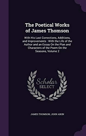 Thomson, James / John Aikin. The Poetical Works of James Thomson: With His Last Corrections, Additions, and Improvements: With the Life of the Author and an Essay on the Plan and. Touchladybirdlucky Studios, 2015.