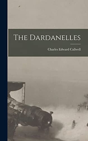 Callwell, Charles Edward. The Dardanelles. LEGARE STREET PR, 2022.