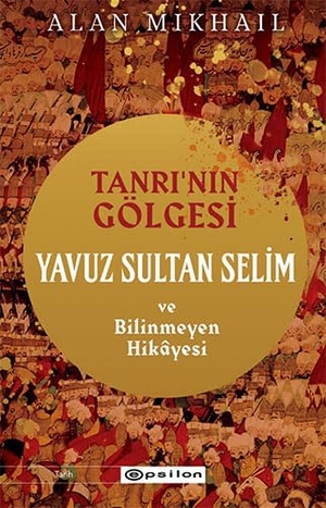 Mikhail, Alan. Tanrinin Gölgesi - Yavuz Sultan Selim ve Bilinmeyen Hikayesi. Epsilon Yayinevi, 2022.