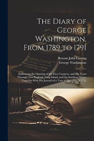 Washington, George / Benson John Lossing. The Diary of George Washington, From 1789 to 1791: Embracing the Opening of the First Congress, and His Tours Through New England, Long Island, and th. LEGARE STREET PR, 2023.