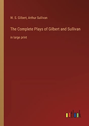Gilbert, W. S. / Arthur Sullivan. The Complete Plays of Gilbert and Sullivan - in large print. Outlook Verlag, 2022.