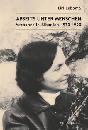 Lubonja, Liri. Abseits unter Menschen - Verbannt in Albanien 1973-1990. Metropol Verlag, 2024.