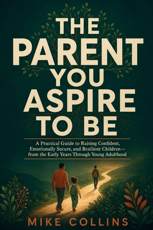 Collins, Mike. The Parent You Aspire to Be - A Practical Guide to Raising Confident, Emotionally Secure, and Resilient Children-from the Early Years Through Young Adulthood. The Center for Lean Business Management, LLC, 2026.