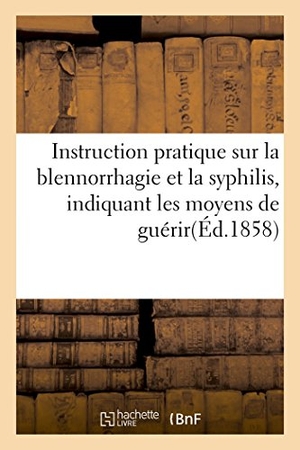 Monnet. Instruction Pratique Sur La Blennorrhagie Et La Syphilis, Indiquant Les Moyens de Guérir Soimême. Hachette Livre - BNF, 2016.