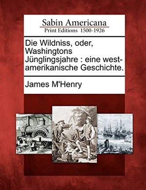 M'Henry, James. Die Wildniss, Oder, Washingtons J Nglingsjahre: Eine West-Amerikanische Geschichte.. Gale Ecco, Sabin Americana, 2012.