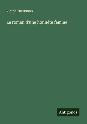 Cherbuliez, Victor. Le roman d'une honnête femme. Antigonos Verlag, 2025.