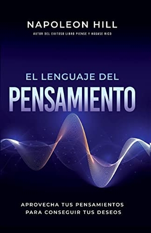 Hill, Napoleon. El Lenguaje del Pensamiento (the Language of Thought) - Aprovecha Tus Pensamientos Para Conseguir Tus Deseos (Leverage Your Thoughts to Achieve Your De. Sound Wisdom, 2022.