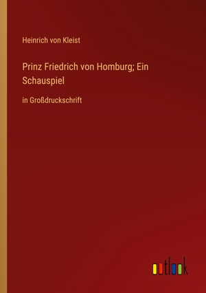Kleist, Heinrich Von. Prinz Friedrich von Homburg; Ein Schauspiel - in Großdruckschrift. Outlook Verlag, 2023.