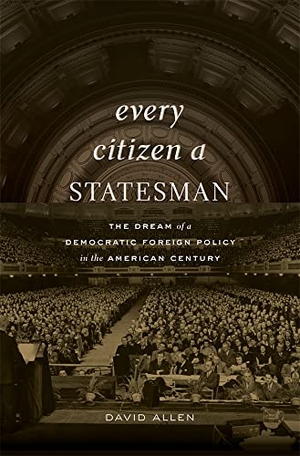 Allen, David. Every Citizen a Statesman - The Dream of a Democratic Foreign Policy in the American Century. Harvard University Press, 2023.