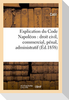 Explication Du Code Napoléon: Droit Civil, Commercial, Pénal, Administratif