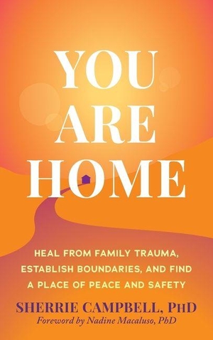 Campbell, Sherrie. You Are Home - Heal from Family Trauma, Establish Boundaries, and Find a Place of Peace and Safety. New Harbinger Publications, 2026.