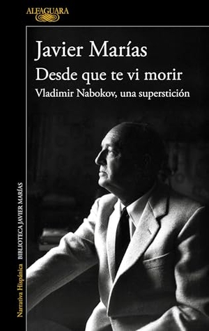 Marías, Javier. Desde Que Te VI Morir. Vladimir Nabokov, Una Superstición / Since I Saw You Die. Prh Grupo Editorial, 2026.