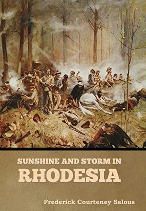 Selous, Frederick Courteney. Sunshine and Storm in Rhodesia. Indoeuropeanpublishing.com, 2022.