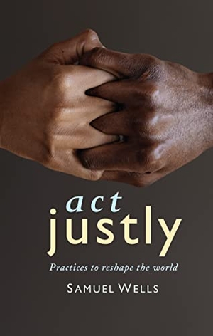 Wells, Samuel. ACT Justly - Practices to Reshape the World. Hymns Ancient & Modern, 2022.