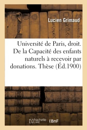 Grimaud. Université de Paris. Faculté de Droit. de la Capacité Des Enfants Naturels À Recevoir Par: Donations. Thèse Pour Le Doctorat. Hachette Livre - BNF, 2016.
