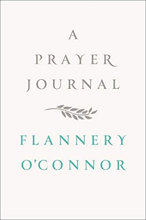 O'Connor, Flannery. A Prayer Journal. Farrar, Straus and Giroux, 2013.