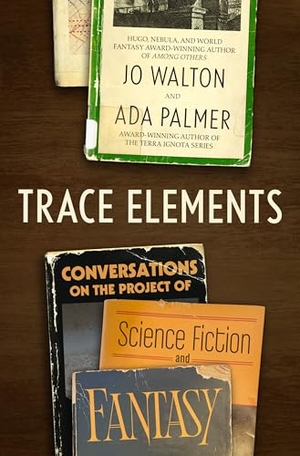 Walton, Jo / Ada Palmer. Trace Elements - Conversations on the Project of Science Fiction and Fantasy. Tor Publishing Group, 2026.