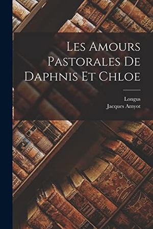 Longus / Jacques Amyot. Les Amours Pastorales De Daphnis Et Chloe. Creative Media Partners, LLC, 2022.