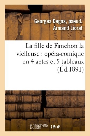 Liorat, Georges Degas / Fonteny, Albert et al. La Fille de Fanchon La Vielleuse: Opéra-Comique En 4 Actes Et 5 Tableaux. Hachette Livre, 2018.