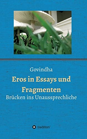 Govindha. Eros in Essays und Fragmenten - Brücken ins Unaussprechliche. tredition, 2021.