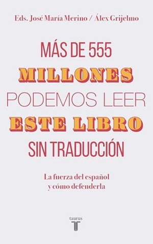 Grijelmo, Álex / José María Merino. Más de 555 millones podemos leer este libro sin traducción : la fuerza del español y cómo defenderla. TAURUS, 2019.