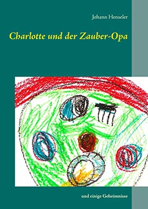 Henseler, Johann. Charlotte und der Zauber-Opa - und einige Geheimnisse. Books on Demand, 2017.