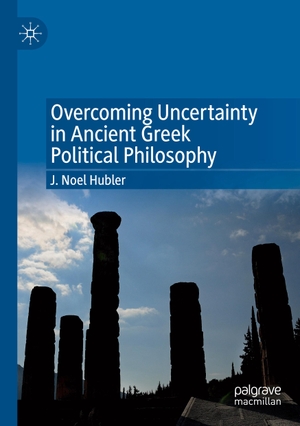 Hubler, J. Noel. Overcoming Uncertainty in Ancient Greek Political Philosophy. Springer International Publishing, 2022.