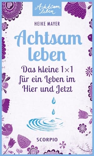 Mayer, Heike. Achtsam leben - Das kleine 1 x 1 für ein Leben im Hier und Jetzt. Scorpio Verlag, 2015.