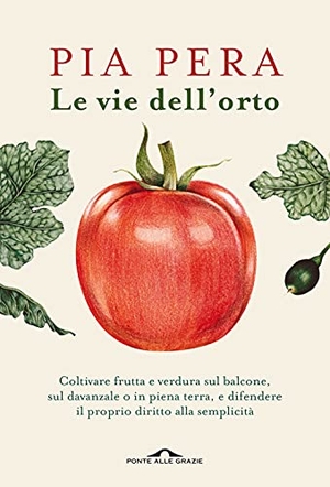 Pera, Pia. Le vie dell'orto. Coltivare verdura e frutta sul balcone, sul davanzale o in piena terra, e difendere il proprio diritto alla semplicità. Ponte alle Grazie, 2021.