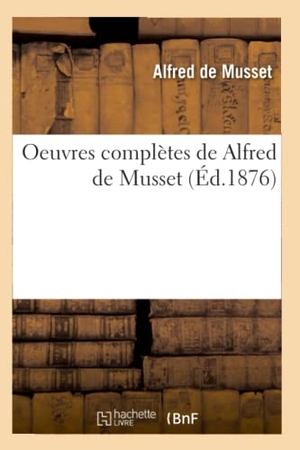 De Musset, Alfred. Oeuvres Complètes de Alfred de Musset (Éd.1876). Hachette Livre, 2022.