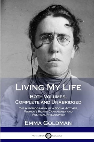 Goldman, Emma. Living My Life - Both Volumes, Complete and Unabridged; The Autobiography of a Social Activist, Women's Rights Campaigner and Political Philosopher. Lulu.com, 2018.