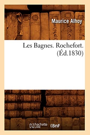 Alhoy, Maurice. Les Bagnes. Rochefort. (Éd.1830). Hachette Livre, 2022.