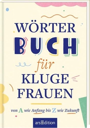 Wörterbuch für kluge Frauen - Von A wie Anfang bis Z wie Zukunft. Ars Edition GmbH, 2025.