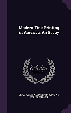 Rogers, Bruce / Rudge, William Edwin et al. Modern Fine Printing in America. An Essay. Touchladybirdlucky Studios, 2016.
