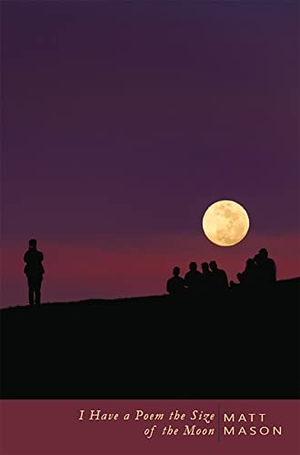 Mason, Matt. I Have a Poem the Size of the Moon. Stephen F. Austin University Press, 2020.