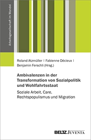 Atzmüller, Roland / Fabienne Décieux et al (Hrsg.). Ambivalenzen in der Transformation von Sozialpolitik und Wohlfahrtsstaat - Soziale Arbeit, Care, Rechtspopulismus und Migration. Juventa Verlag GmbH, 2023.