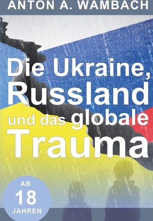 Wambach, Anton A. Die Ukraine, Russland und das globale Trauma - Krieg, Politik und Psyche. Buchschmiede, 2023.