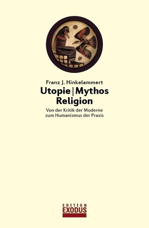 Hinkelammert, Franz J.. Utopie - Mythos - Religion - Von der Kritik der Moderne zum Humanismus der Praxis. Genossenschaft Ed.Exodus, 2023.