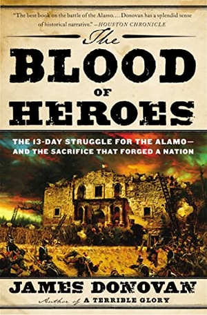 Donovan, James. The Blood of Heroes - The 13-Day Struggle for the Alamo--And the Sacrifice That Forged a Nation. Little Brown and Company, 2013.