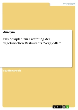 Businessplan zur Eröffnung des vegetarischen Restaurants "Veggie-Bar". GRIN Verlag, 2010.